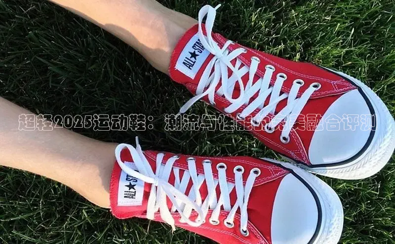 超轻2025运动鞋：潮流与性能的完美融合评测
