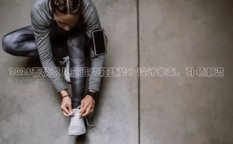 2025春秋季儿童运动鞋趋势：设计未来，引领潮流