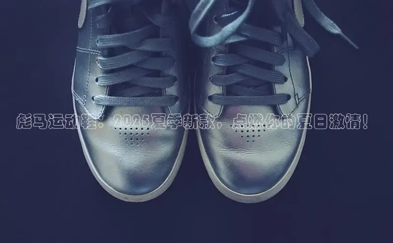 彪马运动鞋：2025夏季新款，点燃你的夏日激情！