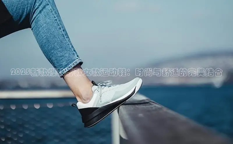 2025新款爆款春款女款运动鞋：时尚与舒适的完美结合