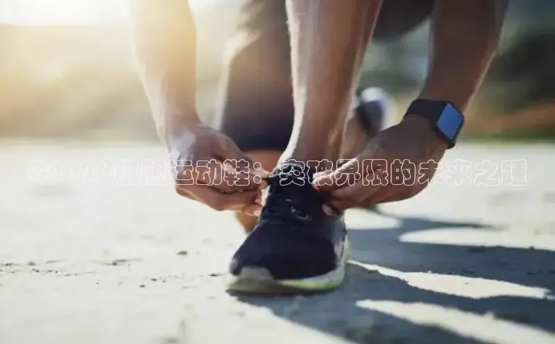 C2026旗舰运动鞋：突破界限的未来之踵